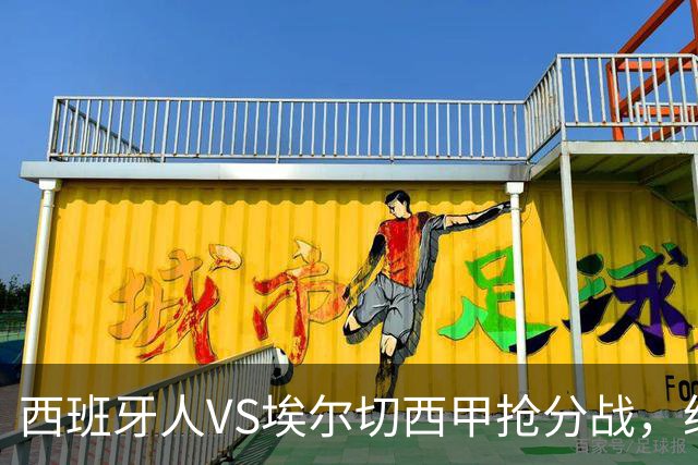 西班牙人VS埃尔切西甲抢分战，纽约城VS纽约红牛美职同城德比火拼